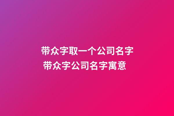 带众字取一个公司名字 带众字公司名字寓意-第1张-公司起名-玄机派